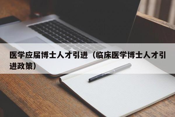 医学应届博士人才引进（临床医学博士人才引进政策）-第1张图片-博士人才招聘网