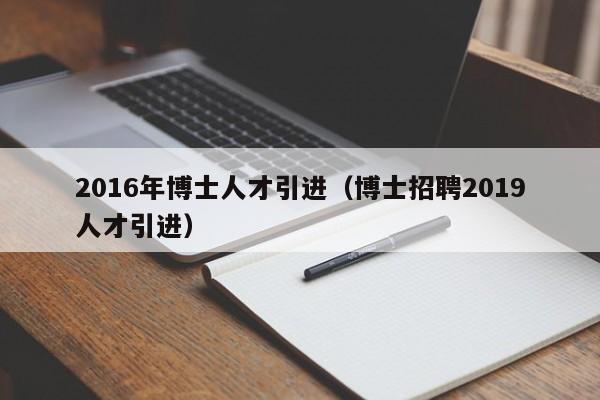 2016年博士人才引进（博士招聘2019人才引进）-第1张图片-博士人才招聘网