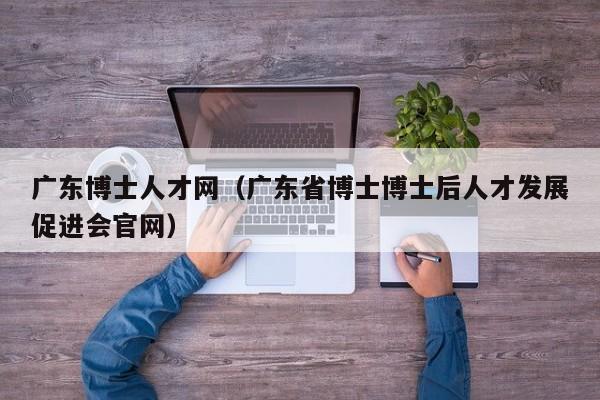 广东博士人才网（广东省博士博士后人才发展促进会官网）-第1张图片-博士人才招聘网