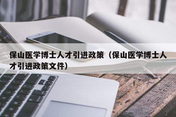 保山医学博士人才引进政策（保山医学博士人才引进政策文件）-第1张图片-博士人才招聘网