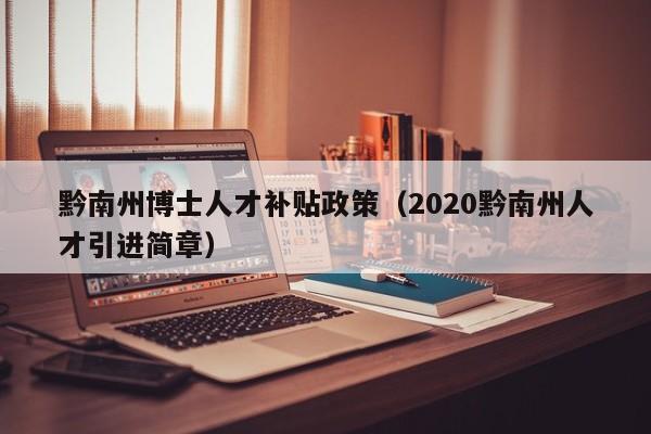 黔南州博士人才补贴政策（2020黔南州人才引进简章）-第1张图片-博士人才招聘网