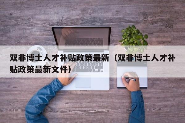 双非博士人才补贴政策最新（双非博士人才补贴政策最新文件）-第1张图片-博士人才招聘网