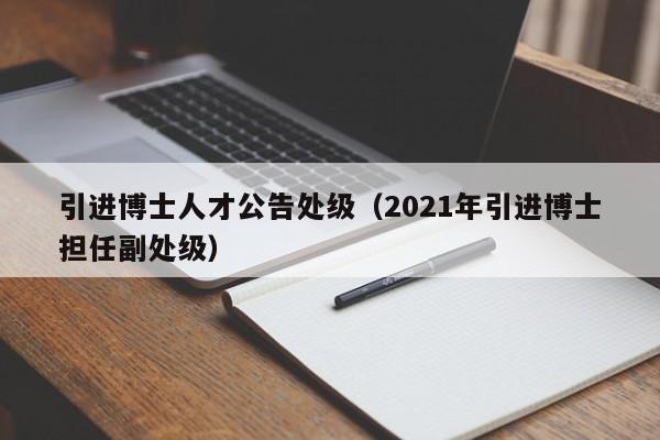 引进博士人才公告处级（2021年引进博士担任副处级）-第1张图片-博士人才招聘网